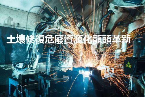 土壤修復危廢資源化龍頭革新未來：探索下一代化工拆除技術的無限可能！